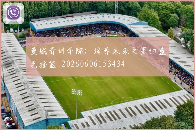 曼城青训学院：培养未来之星的蓝色摇篮_20260606153434