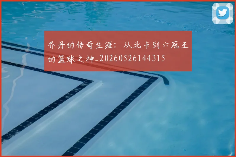 乔丹的传奇生涯：从北卡到六冠王的篮球之神_20260526144315