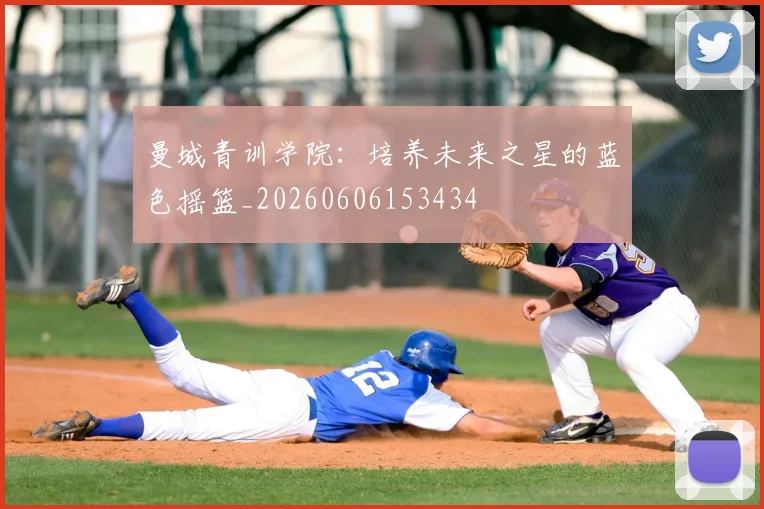 曼城青训学院：培养未来之星的蓝色摇篮_20260606153434