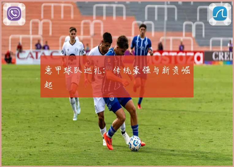 意甲球队巡礼：传统豪强与新贵崛起