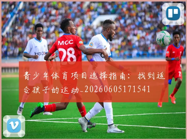 青少年体育项目选择指南：找到适合孩子的运动_20260605171541