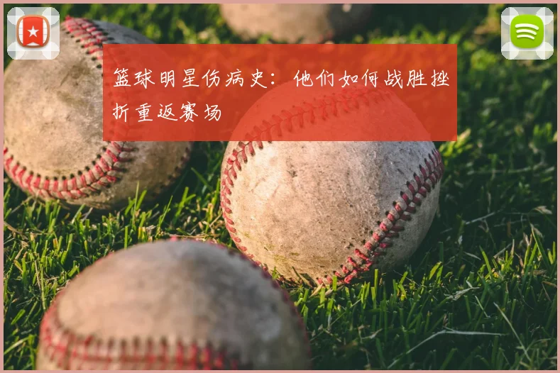 篮球明星伤病史：他们如何战胜挫折重返赛场