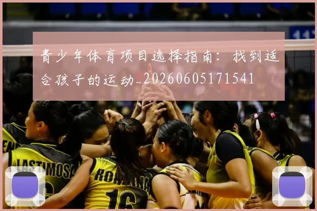 青少年体育项目选择指南：找到适合孩子的运动_20260605171541