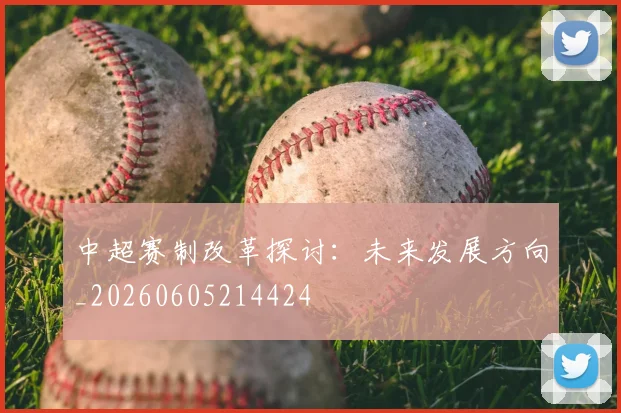 中超赛制改革探讨：未来发展方向_20260605214424