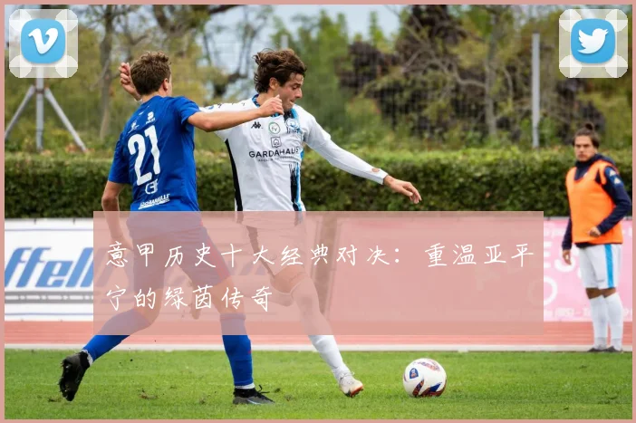 意甲历史十大经典对决：重温亚平宁的绿茵传奇
