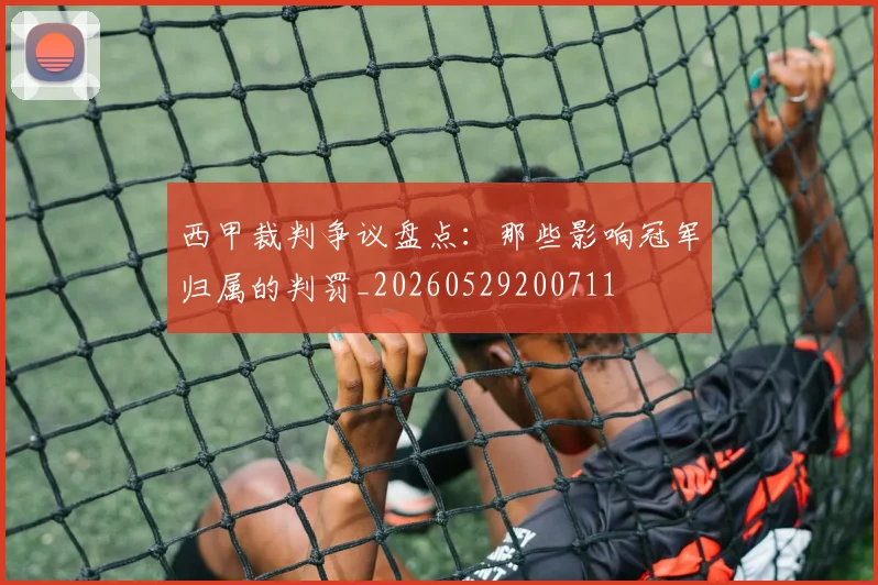 西甲裁判争议盘点：那些影响冠军归属的判罚_20260529200711