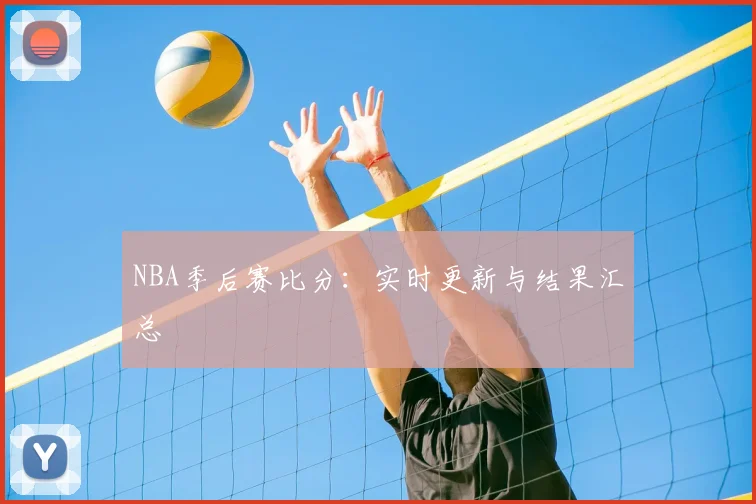 NBA季后赛比分：实时更新与结果汇总