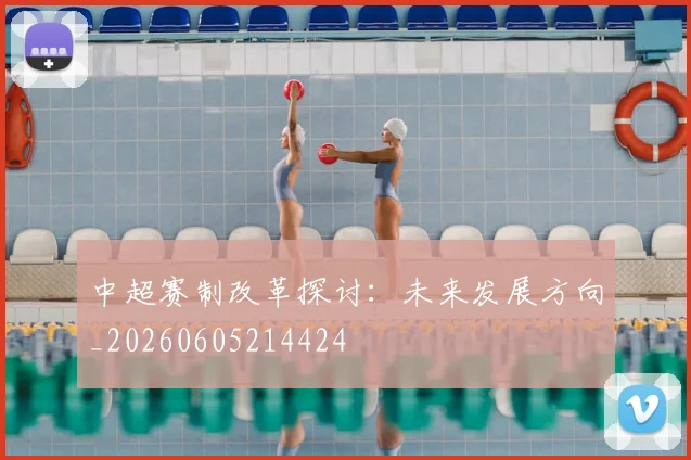中超赛制改革探讨：未来发展方向_20260605214424