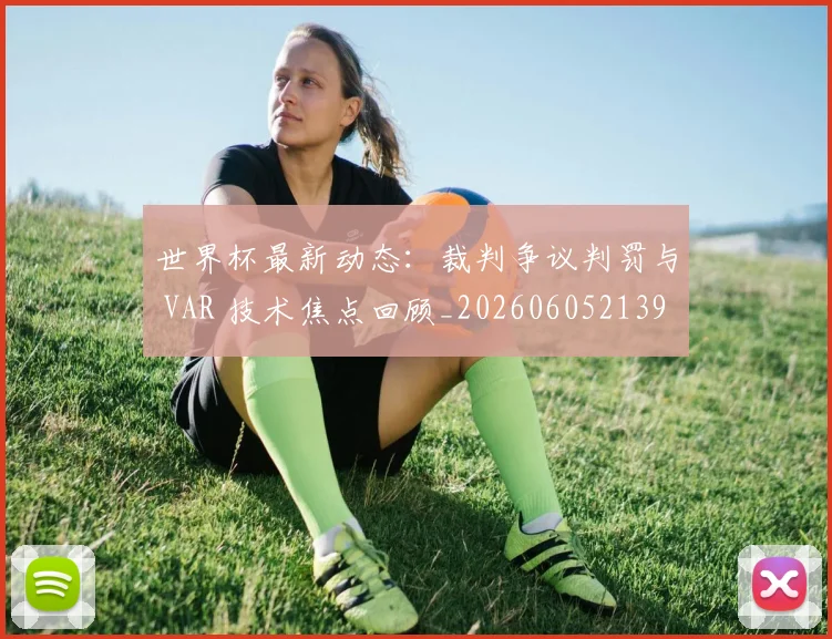 世界杯最新动态：裁判争议判罚与 VAR 技术焦点回顾_20260605213918