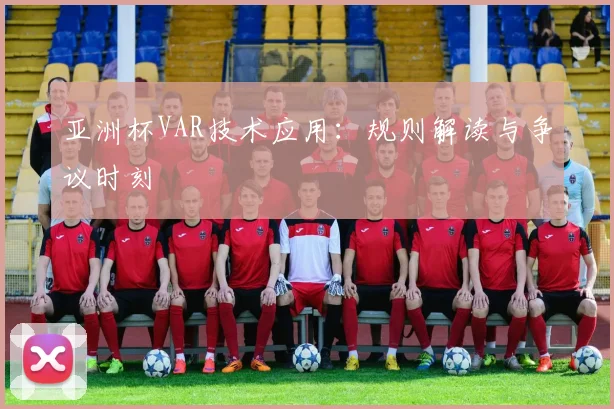 亚洲杯VAR技术应用：规则解读与争议时刻