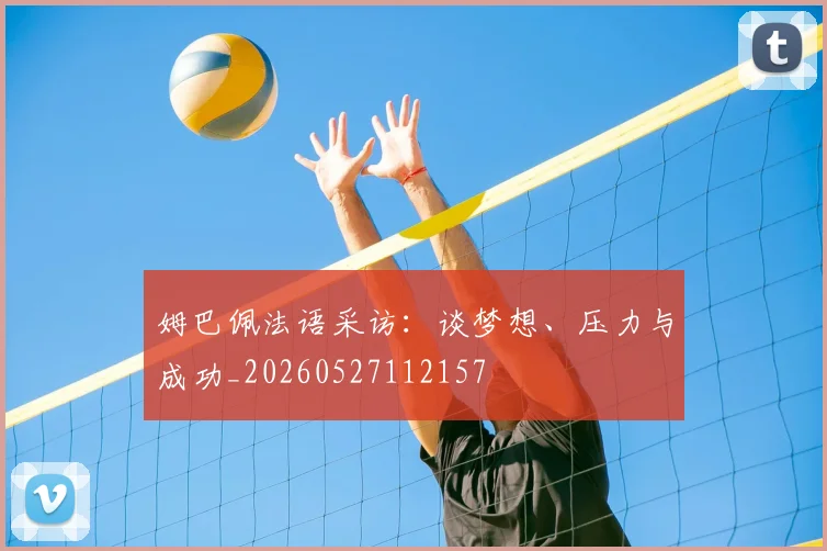 姆巴佩法语采访：谈梦想、压力与成功_20260527112157