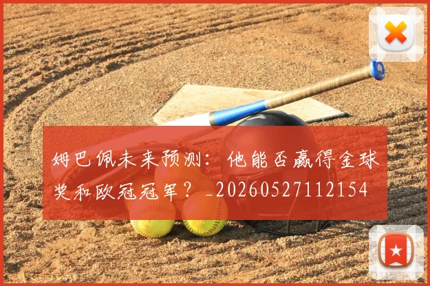 姆巴佩未来预测：他能否赢得金球奖和欧冠冠军？_20260527112154