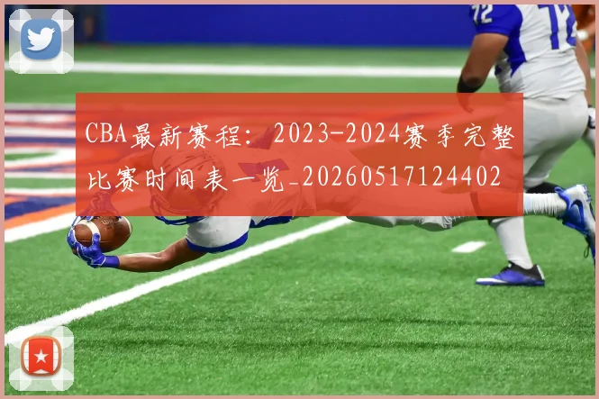 CBA最新赛程：2023-2024赛季完整比赛时间表一览_20260517124402