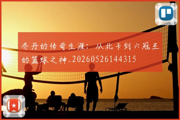 乔丹的传奇生涯：从北卡到六冠王的篮球之神_20260526144315