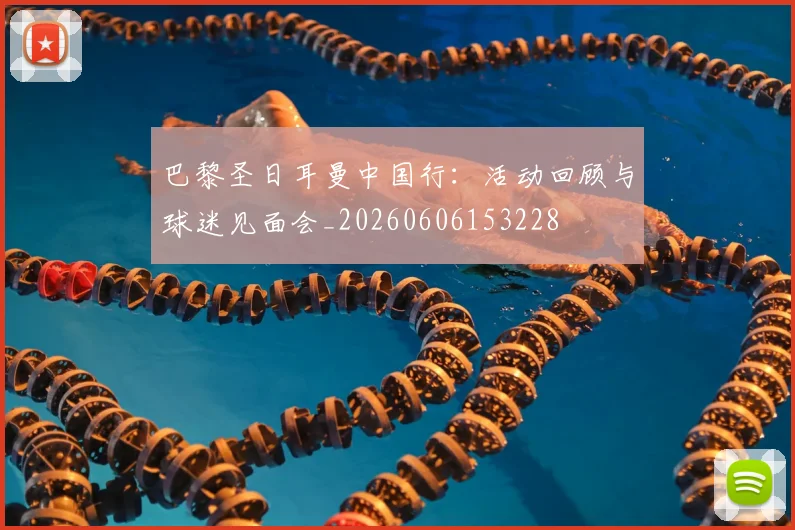 巴黎圣日耳曼中国行：活动回顾与球迷见面会_20260606153228