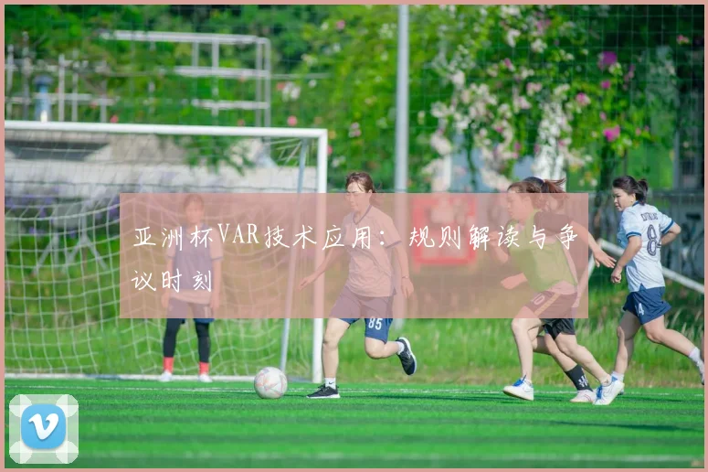 亚洲杯VAR技术应用：规则解读与争议时刻