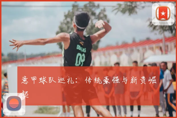 意甲球队巡礼：传统豪强与新贵崛起