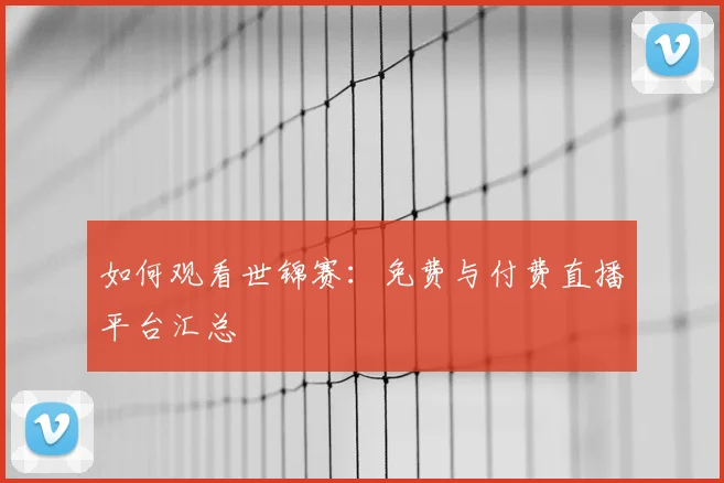 如何观看世锦赛：免费与付费直播平台汇总
